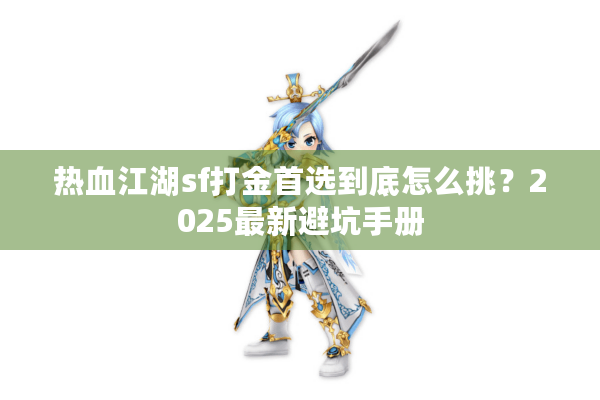 热血江湖sf打金首选到底怎么挑?2025最新避坑手册 热血江湖sf打金首选到底怎么挑?2025最新避坑手册
