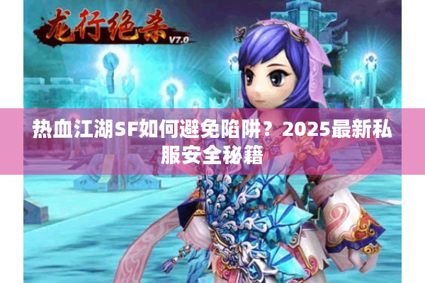 热血江湖SF如何避免陷阱？2025最新私服安全秘籍