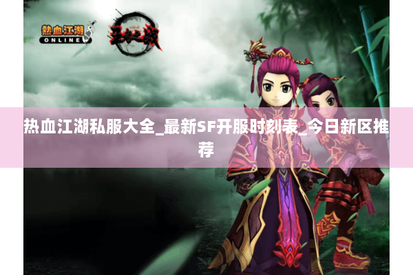 热血江湖私服大全_最新SF开服时刻表_今日新区推荐