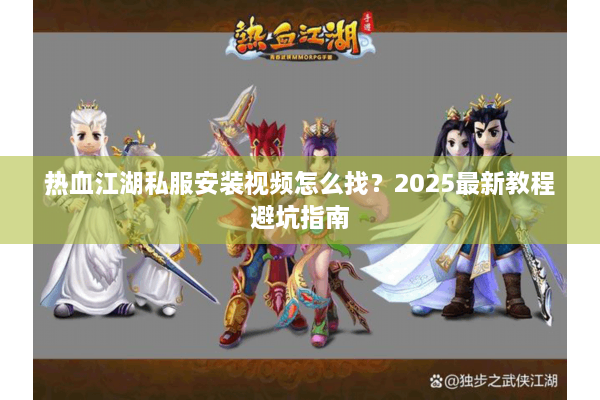热血江湖私服安装视频怎么找？2025最新教程避坑指南