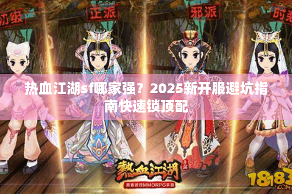 热血江湖sf哪家强？2025新开服避坑指南快速锁顶配