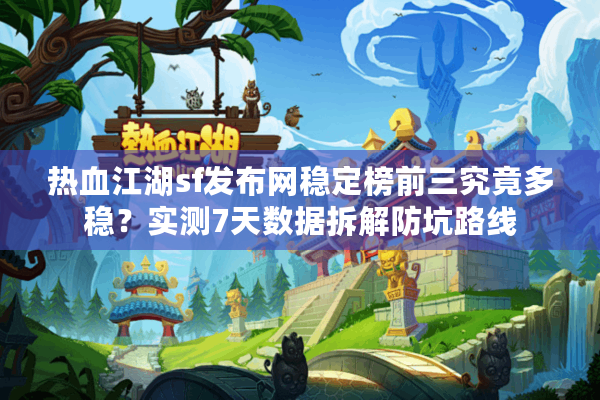 热血江湖sf发布网稳定榜前三究竟多稳?实测7天数据拆解防坑路线 热血江湖sf发布网稳定榜前三究竟多稳?实测7天数据拆解防坑路线