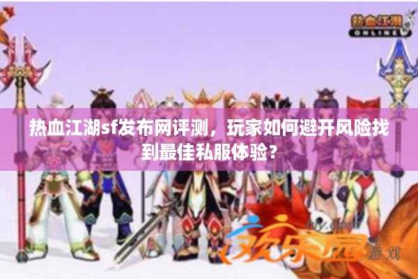 热血江湖sf发布网评测，玩家如何避开风险找到最佳私服体验？