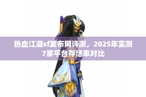 热血江湖sf发布网评测，2025年实测7家平台存活率对比