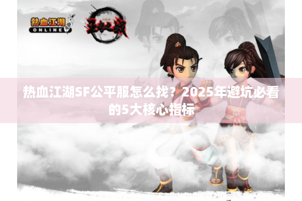 热血江湖SF公平服怎么找？2025年避坑必看的5大核心指标