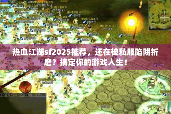 热血江湖sf2025推荐,还在被私服陷阱折磨?搞定你的游戏人生! 热血江湖sf2025推荐,还在被私服陷阱折磨?搞定你的游戏人生!