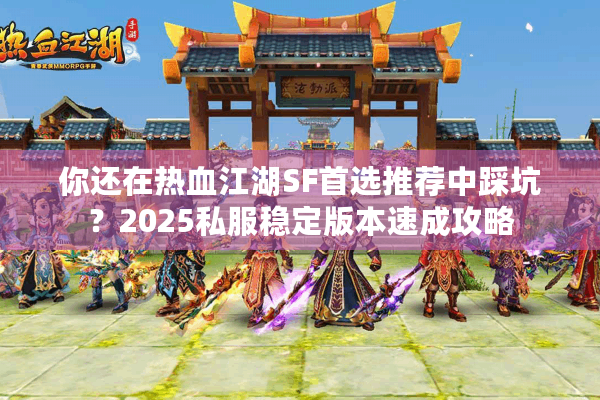 你还在热血江湖SF首选推荐中踩坑?2025私服稳定版本速成攻略 你还在热血江湖SF首选推荐中踩坑?2025私服稳定版本速成攻略