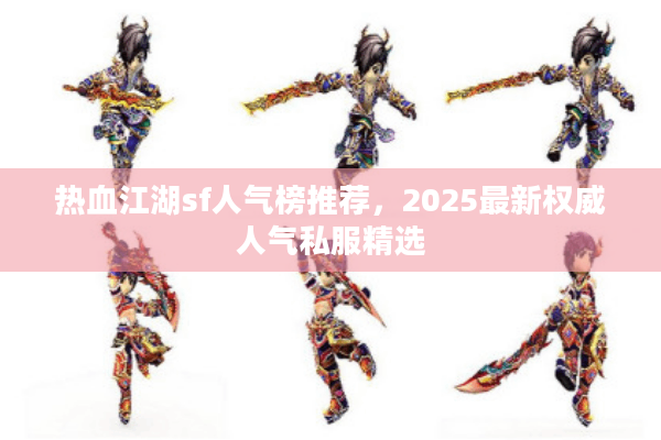 热血江湖sf人气榜推荐,2025最新权威人气私服精选 热血江湖sf人气榜推荐,2025最新权威人气私服精选
