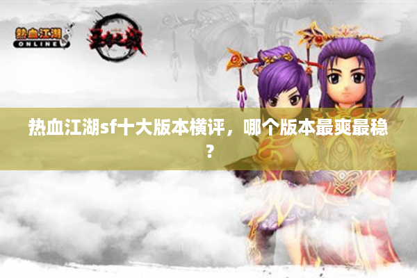 热血江湖sf十大版本横评，哪个版本最爽最稳？