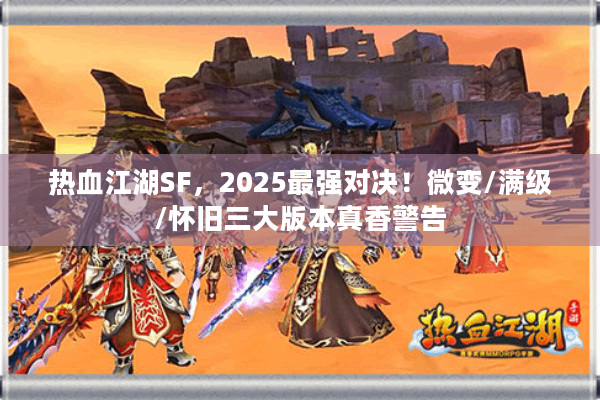 热血江湖SF，2025最强对决！微变/满级/怀旧三大版本真香警告