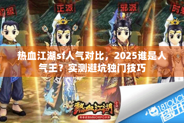 热血江湖sf人气对比，2025谁是人气王？实测避坑独门技巧