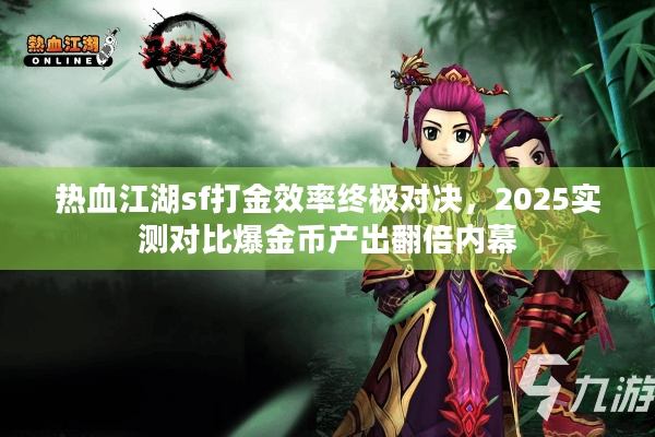 热血江湖sf打金效率终极对决,2025实测对比爆金币产出翻倍内幕 热血江湖sf打金效率终极对决,2025实测对比爆金币产出翻倍内幕