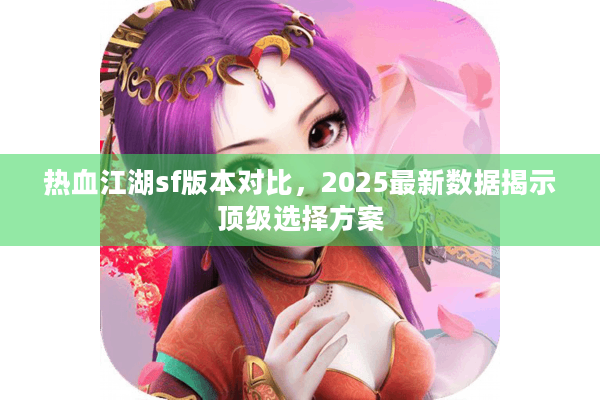 热血江湖sf版本对比，2025最新数据揭示顶级选择方案