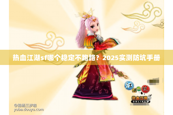 热血江湖sf哪个稳定不跑路？2025实测防坑手册