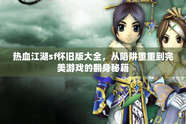 热血江湖sf怀旧版大全，从陷阱重重到完美游戏的翻身秘籍