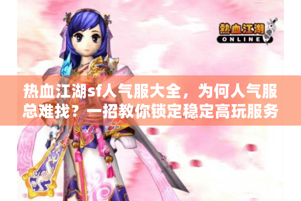 热血江湖sf人气服大全,为何人气服总难找?一招教你锁定稳定高玩服务器 热血江湖sf人气服大全,为何人气服总难找?一招教你锁定稳定高玩服务器