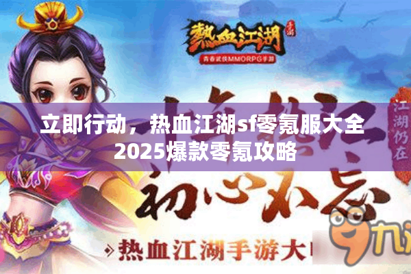 立即行动,热血江湖sf零氪服大全 2025爆款零氪攻略 立即行动,热血江湖sf零氪服大全 2025爆款零氪攻略