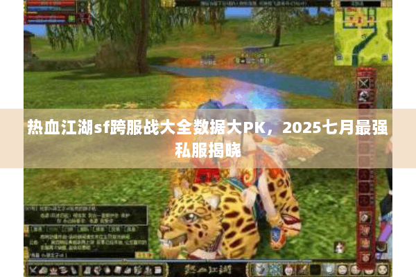 热血江湖sf跨服战大全数据大PK，2025七月最强私服揭晓
