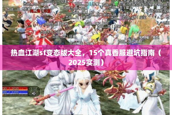 热血江湖sf变态版大全,15个真香服避坑指南(2025实测) 热血江湖sf变态版大全,15个真香服避坑指南(2025实测)