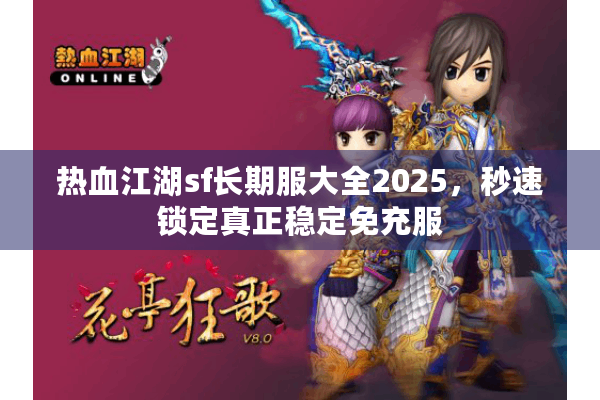 热血江湖sf长期服大全2025，秒速锁定真正稳定免充服