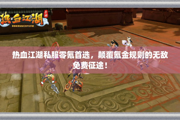 热血江湖私服零氪首选，颠覆氪金规则的无敌免费征途！