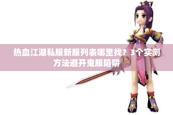 热血江湖私服新服列表哪里找？3个实测方法避开鬼服陷阱