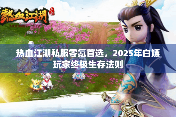 热血江湖私服零氪首选,2025年白嫖玩家终极生存法则 热血江湖私服零氪首选,2025年白嫖玩家终极生存法则
