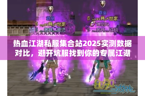热血江湖私服集合站2025实测数据对比,避开坑服找到你的专属江湖 热血江湖私服集合站2025实测数据对比,避开坑服找到你的专属江湖