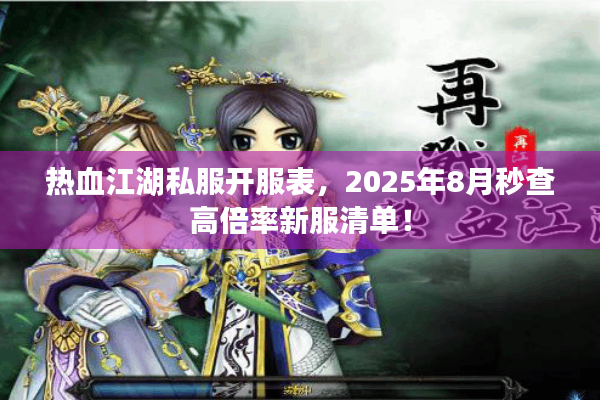 热血江湖私服开服表,2025年8月秒查高倍率新服清单! 热血江湖私服开服表,2025年8月秒查高倍率新服清单!