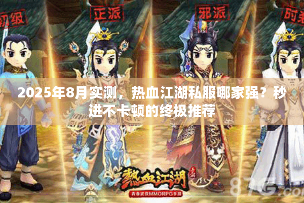 2025年8月实测,热血江湖私服哪家强?秒进不卡顿的终极推荐 2025年8月实测,热血江湖私服哪家强?秒进不卡顿的终极推荐