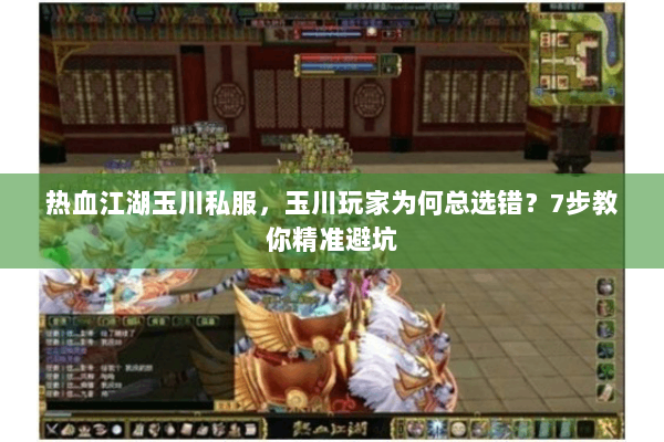 热血江湖玉川私服，玉川玩家为何总选错？7步教你精准避坑