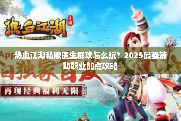 热血江湖私服医生群攻怎么玩?2025最强辅助职业加点攻略 热血江湖私服医生群攻怎么玩?2025最强辅助职业加点攻略