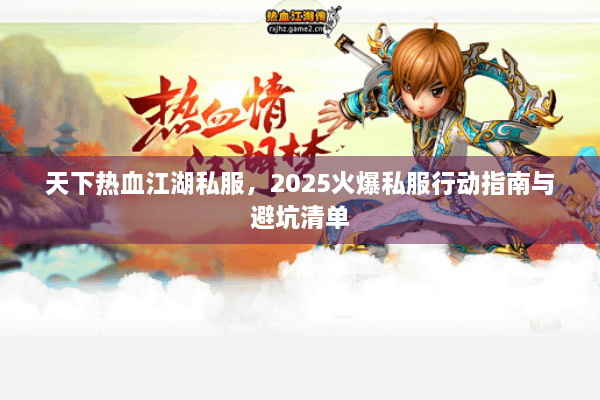 天下热血江湖私服，2025火爆私服行动指南与避坑清单