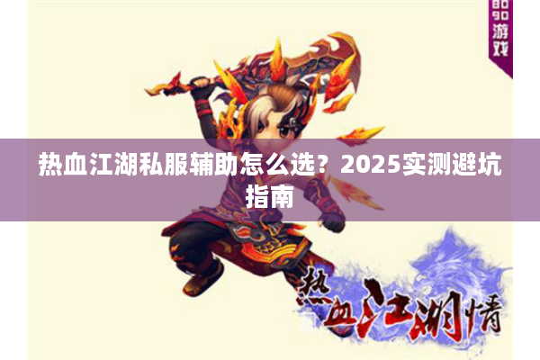 热血江湖私服辅助怎么选？2025实测避坑指南