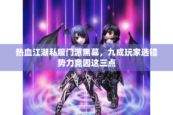 热血江湖私服门派黑幕，九成玩家选错势力竟因这三点