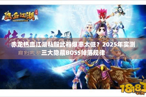 赤龙热血江湖私服武器爆率太低?2025年实测三大隐藏BOSS掉落规律 赤龙热血江湖私服武器爆率太低?2025年实测三大隐藏BOSS掉落规律