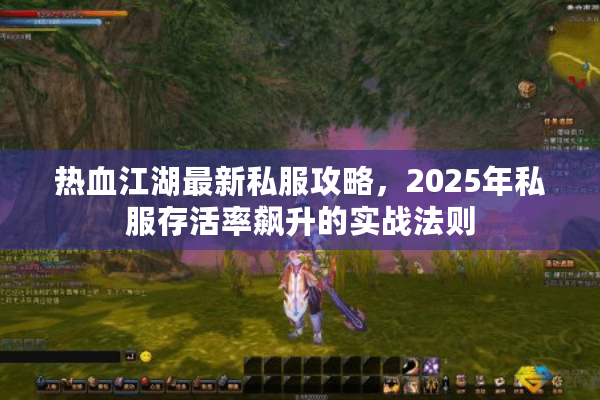 热血江湖最新私服攻略,2025年私服存活率飙升的实战法则 热血江湖最新私服攻略,2025年私服存活率飙升的实战法则