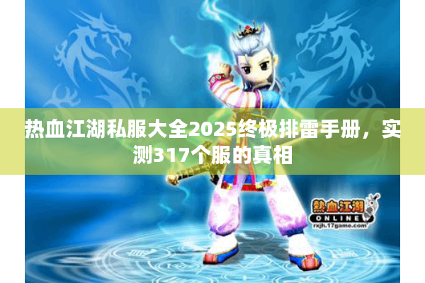 热血江湖私服大全2025终极排雷手册,实测317个服的真相 热血江湖私服大全2025终极排雷手册,实测317个服的真相