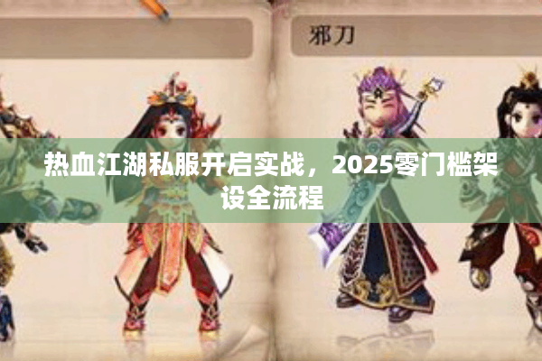热血江湖私服开启实战,2025零门槛架设全流程 热血江湖私服开启实战,2025零门槛架设全流程