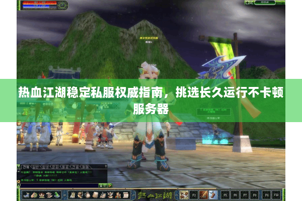 热血江湖稳定私服权威指南，挑选长久运行不卡顿服务器