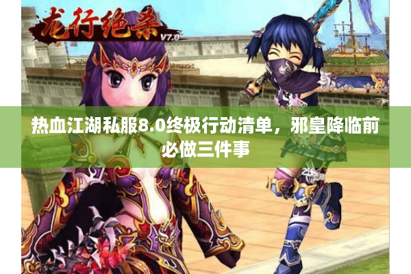 热血江湖私服8.0终极行动清单，邪皇降临前必做三件事