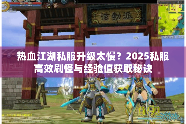 热血江湖私服升级太慢？2025私服高效刷怪与经验值获取秘诀