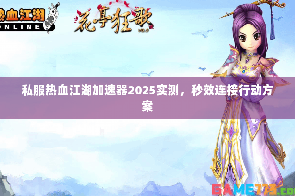 私服热血江湖加速器2025实测，秒效连接行动方案