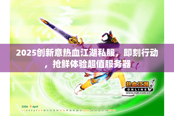2025创新意热血江湖私服，即刻行动，抢鲜体验超值服务器