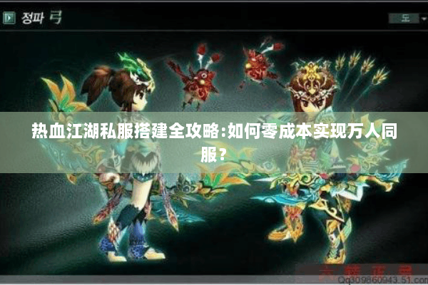 热血江湖私服搭建全攻略:如何零成本实现万人同服？