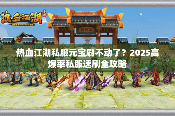 热血江湖私服元宝刷不动了？2025高爆率私服速刷全攻略