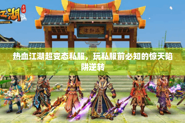 热血江湖超变态私服,玩私服前必知的惊天陷阱逆转 热血江湖超变态私服,玩私服前必知的惊天陷阱逆转