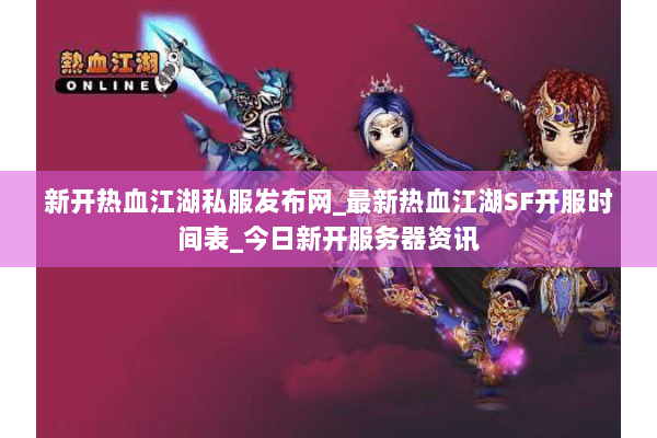 新开热血江湖私服发布网_最新热血江湖SF开服时间表_今日新开服务器资讯