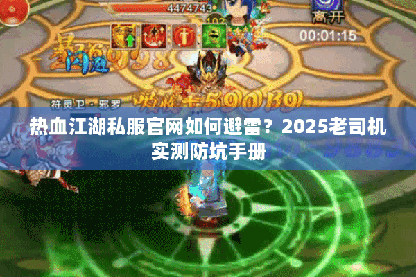 热血江湖私服官网如何避雷?2025老司机实测防坑手册 热血江湖私服官网如何避雷?2025老司机实测防坑手册