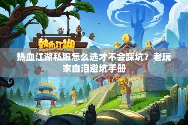 热血江湖私服怎么选才不会踩坑？老玩家血泪避坑手册